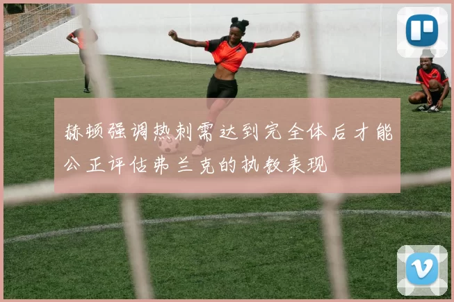 赫顿强调热刺需达到完全体后才能公正评估弗兰克的执教表现