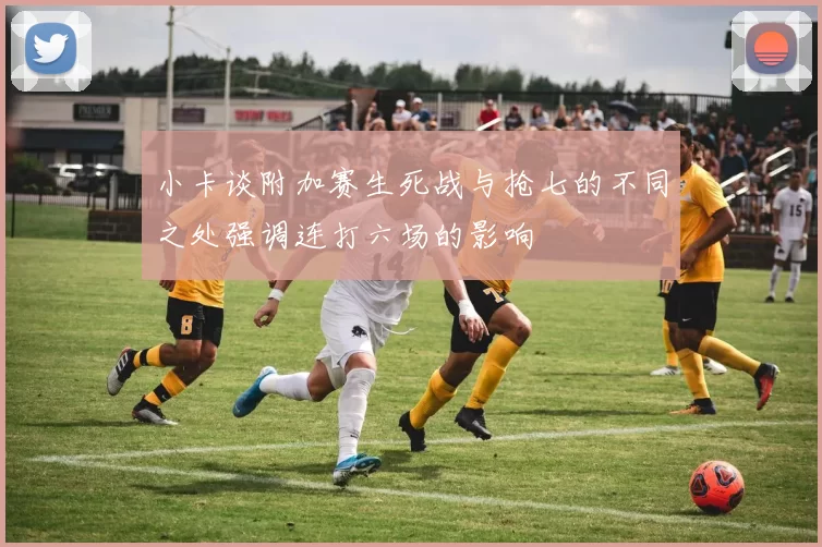 小卡谈附加赛生死战与抢七的不同之处强调连打六场的影响