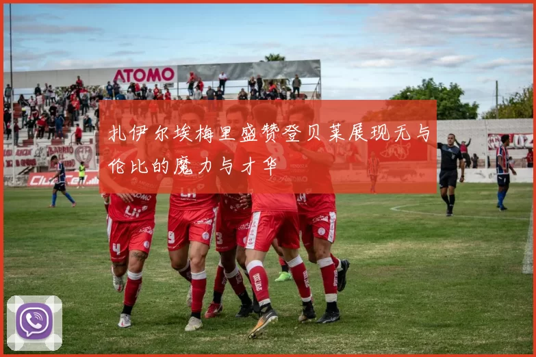 扎伊尔埃梅里盛赞登贝莱展现无与伦比的魔力与才华