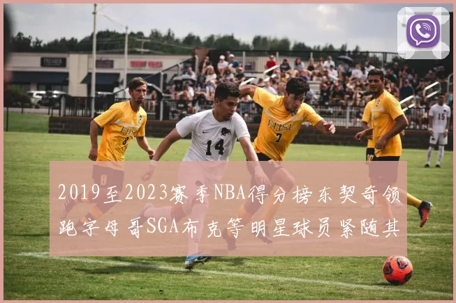 2019至2023赛季NBA得分榜东契奇领跑字母哥SGA布克等明星球员紧随其后